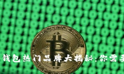 2023年数字钱包热门品牌大揭秘：你需要知道的选择