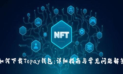 如何下载Topay钱包：详细指南与常见问题解答