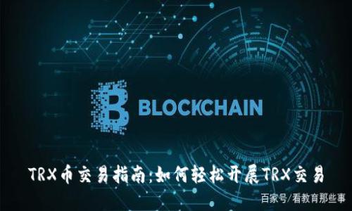 TRX币交易指南：如何轻松开展TRX交易