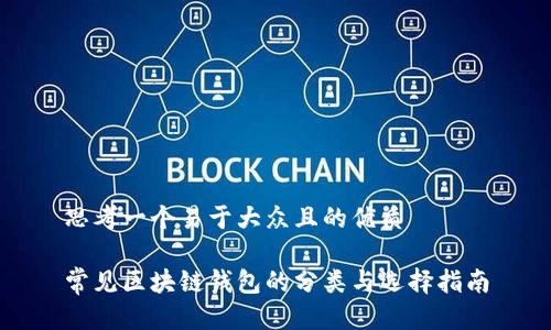 思考一个易于大众且的优质

常见区块链钱包的分类与选择指南