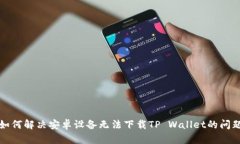 如何解决安卓设备无法下载TP Wallet的问题