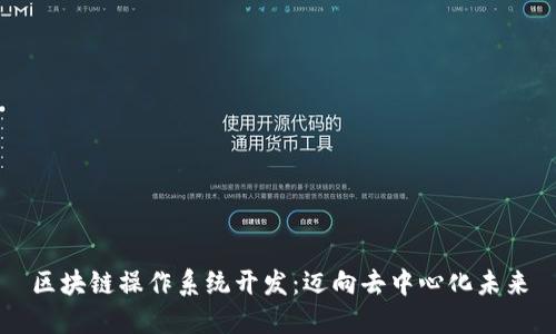 区块链操作系统开发：迈向去中心化未来