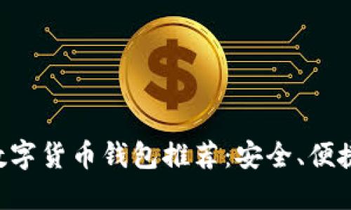 优质最佳数字货币钱包推荐：安全、便捷、功能全面