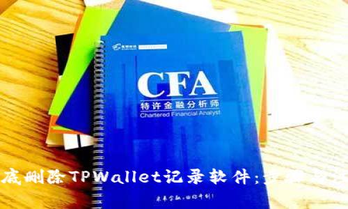 如何彻底删除TPWallet记录软件：步骤与注意事项