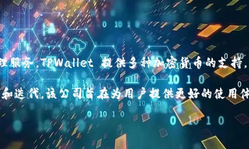 TPWallet 是一家专注于数字资产钱包技术的公司。它的主要功能是为用户提供安全、便捷的数字资产存储和管理服务。TPWallet 提供多种加密货币的支持，包括比特币、以太坊、Filecoin等，同时还拥有分散的金融（DeFi）功能，允许用户进行交易、质押和收益农场等操作。

此外，TPWallet 通常具备友好的用户界面和增强的安全性，吸引了许多对数字货币感兴趣的用户。通过不断更新和迭代，该公司旨在为用户提供更好的使用体验和更高的资产安全保障。

如您需要更详细的信息或者有具体问题，可以告诉我！