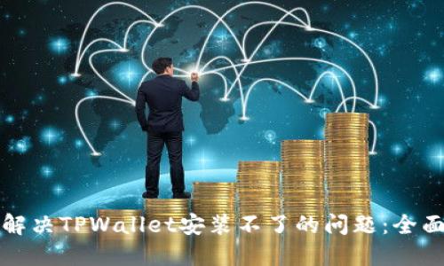 如何解决TPWallet安装不了的问题：全面指南