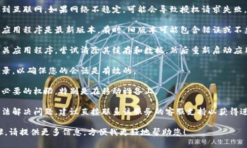 很抱歉，似乎您的请求涉及到具体的系统或应用程序操作，可能需要更详细的信息来帮助您解决问题。以下是一些可能的解决方案和建议：

1. **检查网络连接**：确保您的设备连接到互联网。如果网络不稳定，可能会导致授权请求失败。

2. **更新应用程序**：确保您正在使用的应用程序是最新版本。有时，旧版本可能包含错误或不兼容性。

3. **清除缓存和数据**：在设置中找到相关应用程序，尝试清除其缓存和数据，然后重新启动应用程序。

4. **重新登录**：退出您的帐户并重新登录，以确保您的会话是有效的。

5. **检查权限设置**：确保应用程序具有必要的权限，特别是在移动设备上。

6. **联系客服支持**：如果以上步骤都无法解决问题，建议直接联系该服务的客服支持以获得进一步的帮助。

如果您有其他问题或需要具体的操作步骤，请提供更多信息，方便我更好地帮助您！