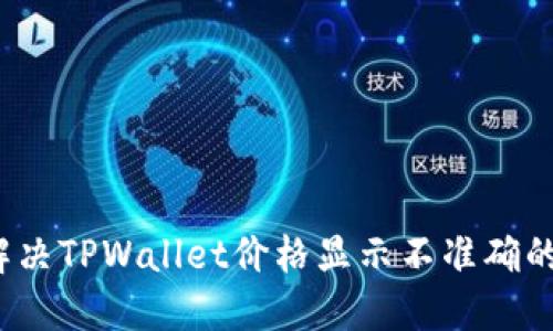 如何解决TPWallet价格显示不准确的问题？