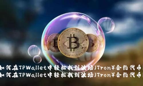 如何在TPWallet中轻松找到波场（Tron）合约代币？
如何在TPWallet中轻松找到波场（Tron）合约代币？