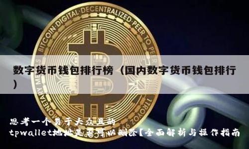 思考一个易于大众且的  
tpwallet地址是否可以删除？全面解析与操作指南
