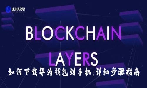 如何下载华为钱包到手机：详细步骤指南