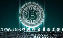 如何在TPWallet中进行交易而不使用BNB？
