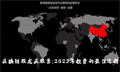 区块链股龙头股票：2023年投资的最佳选择