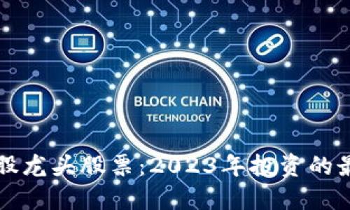 区块链股龙头股票：2023年投资的最佳选择