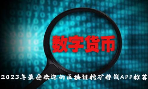 2023年最受欢迎的区块链挖矿挣钱APP推荐