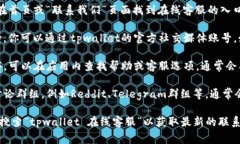 要找到tpwallet的在线客服，通常可以通过以下几种