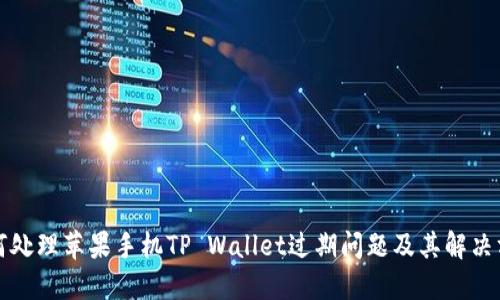 如何处理苹果手机TP Wallet过期问题及其解决方案