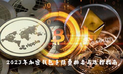 2023年加密钱包手续费排名与选择指南