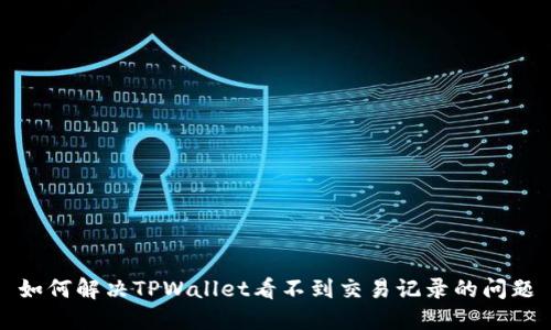 如何解决TPWallet看不到交易记录的问题