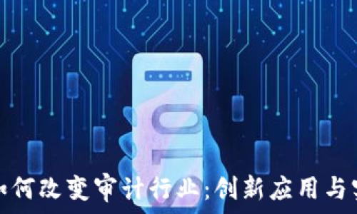    
区块链如何改变审计行业：创新应用与实践案例