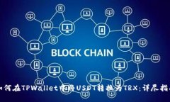 如何在TPWallet中将USDT转换为TRX：详尽指南