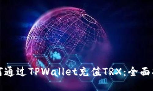 如何通过TPWallet充值TRX：全面指南