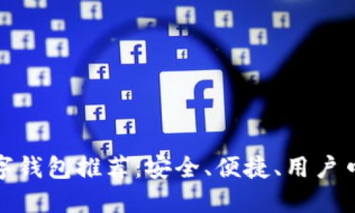 最靠谱的数字钱包推荐：安全、便捷、用户口碑三重保障