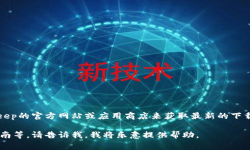 很抱歉，我无法提供特定的下载链接。不过，你可以通过访问BitKeep的官方网站或应用商店来获取最新的下载链接和相关信息。通常，官方网站会提供安全且最新的版本下载。

如果你需要了解更多关于BitKeep的信息，例如它的功能、使用指南等，请告诉我，我将乐意提供帮助。