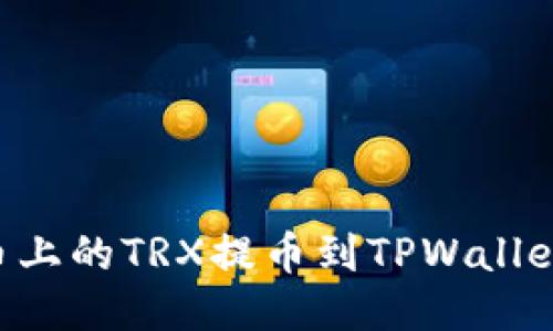 如何将火币上的TRX提币到TPWallet：详细指南
