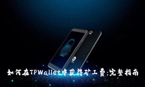 如何在TPWallet中获得矿工费：完整指南