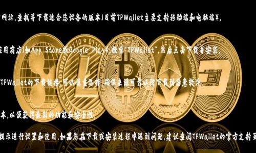 下载TPWallet的方法如下：

1. **官方网站**：
   访问TPWallet的官方网站，查找并下载适合您设备的版本（目前TPWallet主要支持移动端和电脑端）。

2. **应用商店**：
   在您的手机上，打开应用商店（如App Store或Google Play），搜索“TPWallet”，然后点击下载并安装。

3. **第三方平台**：
   有些第三方网站提供TPWallet的下载链接，可以慎重选择，确保来源可靠以防下载到恶意软件。

4. **确认版本**：
   确保下载的是最新版本，以便获得最新的功能和安全性。

安装完成后，请按照应用提示进行设置和使用。如果您在下载或安装过程中遇到问题，建议查阅TPWallet的官方支持页面或用户指南获取帮助。