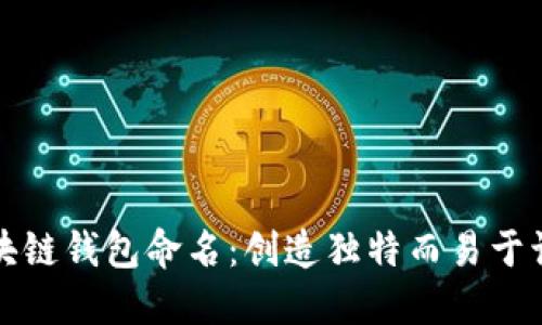 如何为区块链钱包命名：创造独特而易于识别的名称