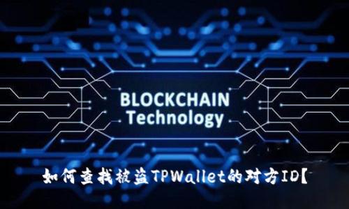 如何查找被盗TPWallet的对方ID？