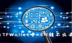 如何解决TPWallet中KSM转不出去的问题？
