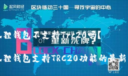 小狐狸钱包不支持Trc20吗？

小狐狸钱包支持TRC20功能的最新解析
