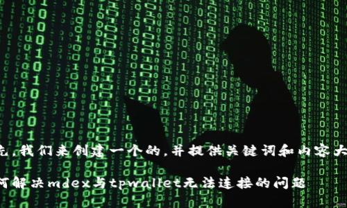 首先，我们来创建一个的，并提供关键词和内容大纲。

如何解决mdex与tpwallet无法连接的问题