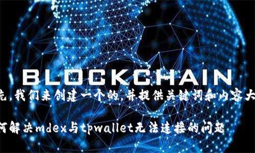 首先，我们来创建一个的，并提供关键词和内容大纲。

如何解决mdex与tpwallet无法连接的问题