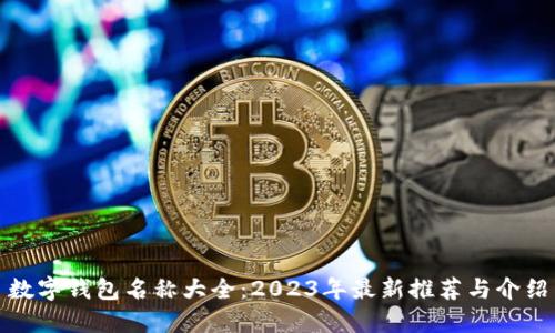 数字钱包名称大全：2023年最新推荐与介绍