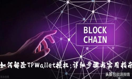如何解除TPWallet授权:详细步骤与实用指南
