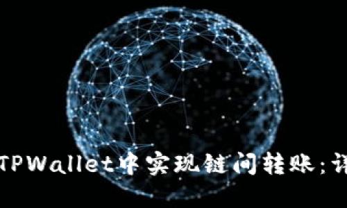 如何在TPWallet中实现链间转账：详细指南