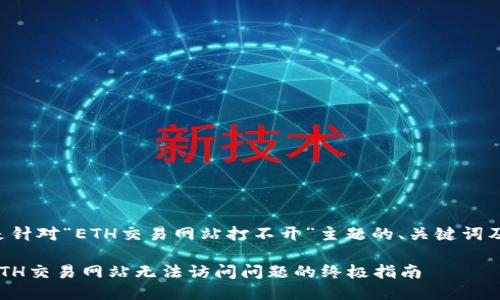 以下是针对“ETH交易网站打不开”主题的、关键词及大纲。

解决ETH交易网站无法访问问题的终极指南