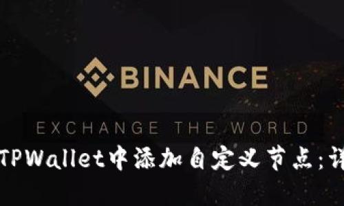 如何在TPWallet中添加自定义节点：详尽指南