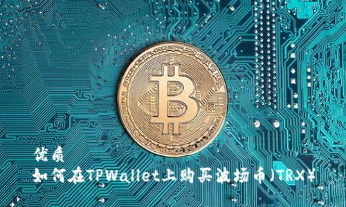 优质  
如何在TPWallet上购买波场币（TRX）