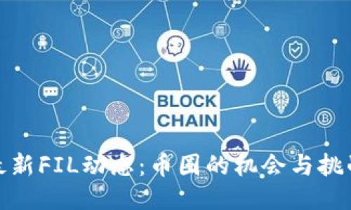 最新FIL动态：币圈的机会与挑战