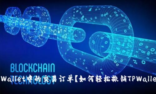 如何轻松撤销TPWallet中的交易订单？如何轻松撤销TPWallet中的交易订单？