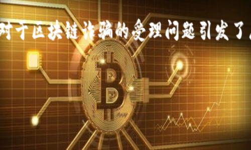 看似人们对区块链的兴趣日益增加，但伴随而来的区块链诈骗案的发生也在不断增加。在这样的背景下，对于区块链诈骗的受理问题引发了广泛讨论。那么，区块链诈骗案是否能够受到法律的有效处理呢？以下是一个完整的文章提纲及内容安排。

 
区块链诈骗案的法律受理：面对新兴犯罪的挑战