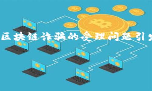 看似人们对区块链的兴趣日益增加，但伴随而来的区块链诈骗案的发生也在不断增加。在这样的背景下，对于区块链诈骗的受理问题引发了广泛讨论。那么，区块链诈骗案是否能够受到法律的有效处理呢？以下是一个完整的文章提纲及内容安排。

 
区块链诈骗案的法律受理：面对新兴犯罪的挑战