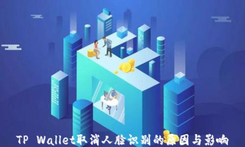 
TP Wallet取消人脸识别的原因与影响