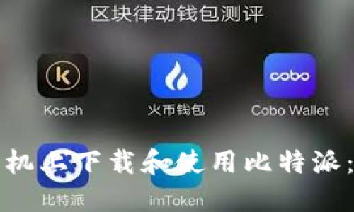 如何在手机上下载和使用比特派：详细指南