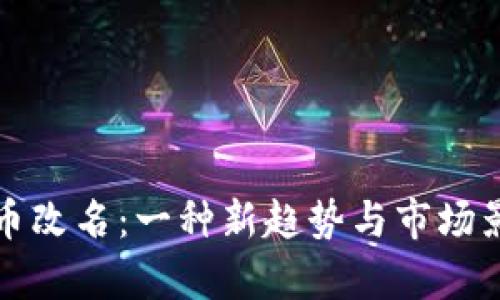 数字货币改名：一种新趋势与市场影响分析